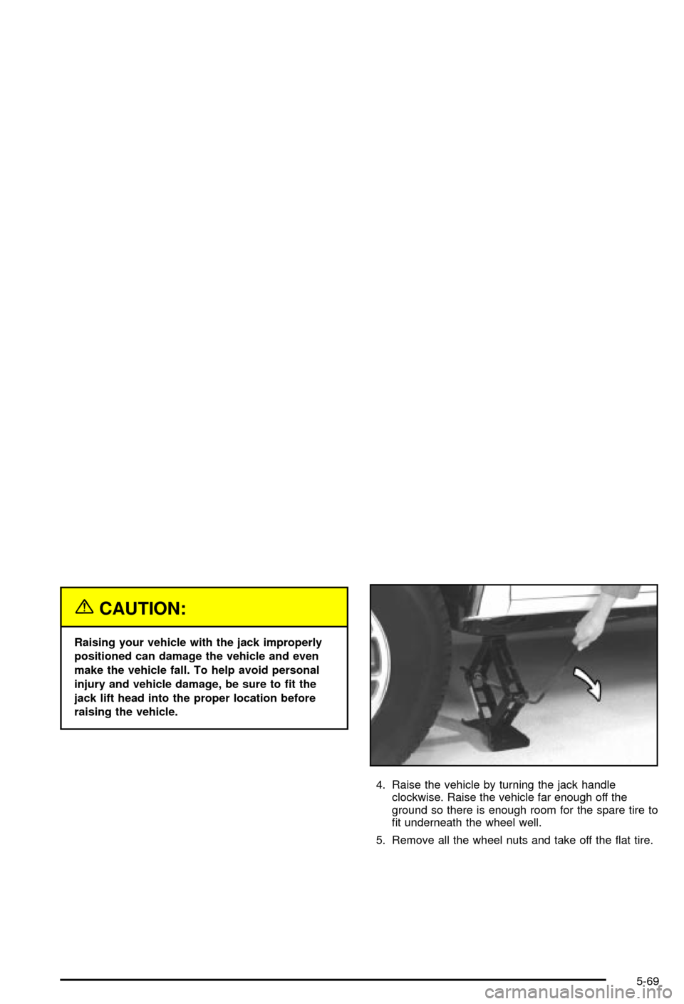 CHEVROLET BLAZER 2003 2.G Owners Manual {CAUTION:
Raising your vehicle with the jack improperly
positioned can damage the vehicle and even
make the vehicle fall. To help avoid personal
injury and vehicle damage, be sure to ®t the
jack lift CHEVROLET BLAZER 2003 2.G Owners Manual {CAUTION:
Raising your vehicle with the jack improperly
positioned can damage the vehicle and even
make the vehicle fall. To help avoid personal
injury and vehicle damage, be sure to ®t the
jack lift