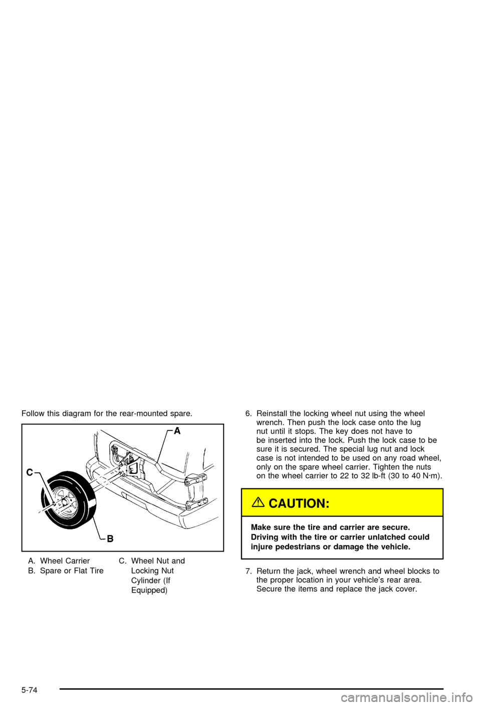 CHEVROLET BLAZER 2003 2.G Owners Manual Follow this diagram for the rear-mounted spare.
A. Wheel Carrier
B. Spare or Flat TireC. Wheel Nut and
Locking Nut
Cylinder (If
Equipped)6. Reinstall the locking wheel nut using the wheel
wrench. Then CHEVROLET BLAZER 2003 2.G Owners Manual Follow this diagram for the rear-mounted spare.
A. Wheel Carrier
B. Spare or Flat TireC. Wheel Nut and
Locking Nut
Cylinder (If
Equipped)6. Reinstall the locking wheel nut using the wheel
wrench. Then
