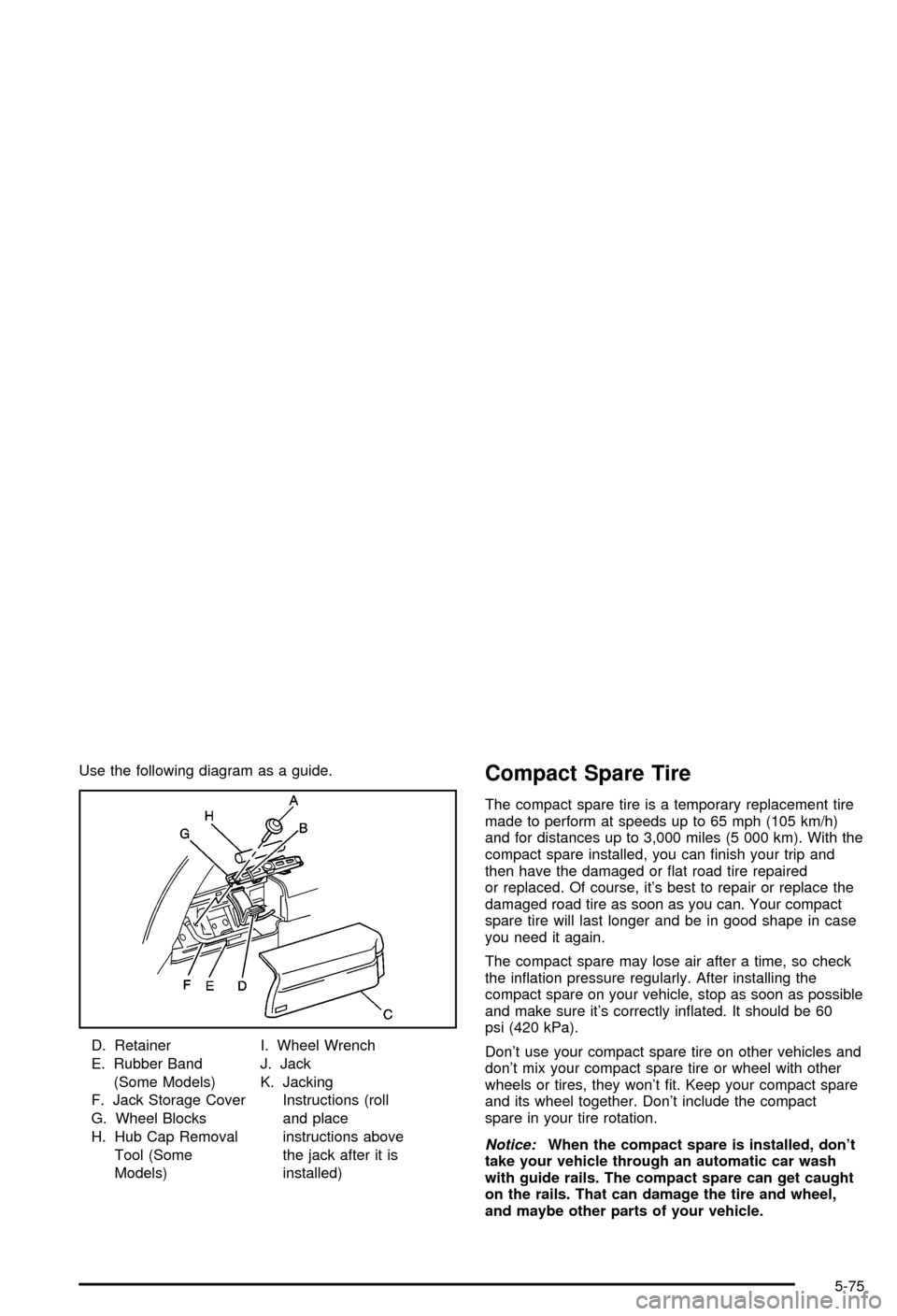 CHEVROLET BLAZER 2003 2.G Owners Manual Use the following diagram as a guide.
D. Retainer
E. Rubber Band
(Some Models)
F. Jack Storage Cover
G. Wheel Blocks
H. Hub Cap Removal
Tool (Some
Models)I. Wheel Wrench
J. Jack
K. Jacking
Instruction