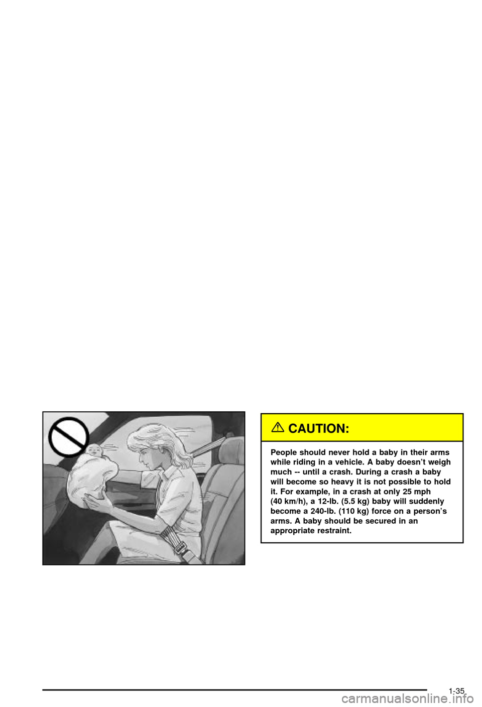 CHEVROLET BLAZER 2003 2.G Service Manual {CAUTION:
People should never hold a baby in their arms
while riding in a vehicle. A baby doesnt weigh
much -- until a crash. During a crash a baby
will become so heavy it is not possible to hold
it. CHEVROLET BLAZER 2003 2.G Service Manual {CAUTION:
People should never hold a baby in their arms
while riding in a vehicle. A baby doesnt weigh
much -- until a crash. During a crash a baby
will become so heavy it is not possible to hold
it.
