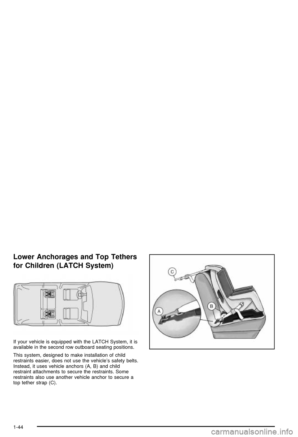 CHEVROLET BLAZER 2003 2.G Service Manual Lower Anchorages and Top Tethers
for Children (LATCH System)
If your vehicle is equipped with the LATCH System, it is
available in the second row outboard seating positions.
This system, designed to m CHEVROLET BLAZER 2003 2.G Service Manual Lower Anchorages and Top Tethers
for Children (LATCH System)
If your vehicle is equipped with the LATCH System, it is
available in the second row outboard seating positions.
This system, designed to m