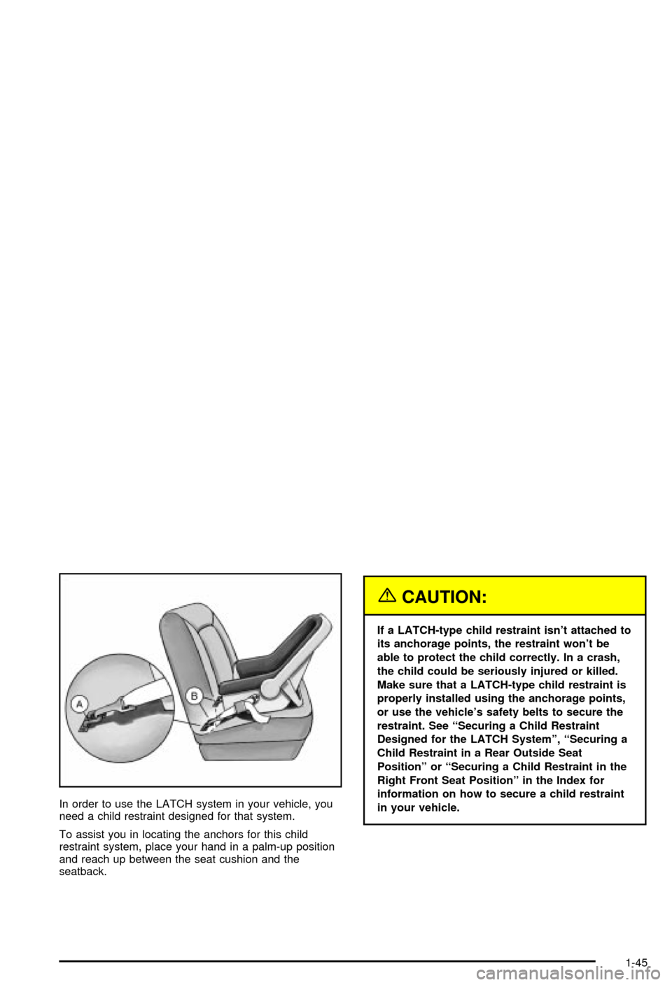 CHEVROLET BLAZER 2003 2.G Workshop Manual In order to use the LATCH system in your vehicle, you
need a child restraint designed for that system.
To assist you in locating the anchors for this child
restraint system, place your hand in a palm- CHEVROLET BLAZER 2003 2.G Workshop Manual In order to use the LATCH system in your vehicle, you
need a child restraint designed for that system.
To assist you in locating the anchors for this child
restraint system, place your hand in a palm-