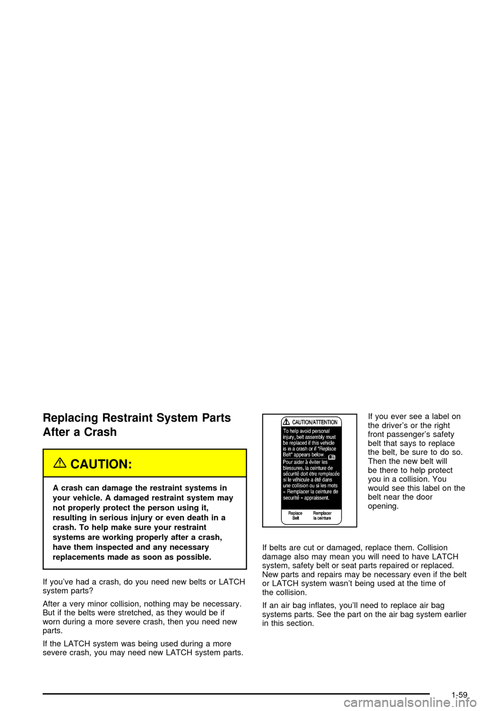 CHEVROLET BLAZER 2003 2.G Repair Manual Replacing Restraint System Parts
After a Crash
{CAUTION:
A crash can damage the restraint systems in
your vehicle. A damaged restraint system may
not properly protect the person using it,
resulting in