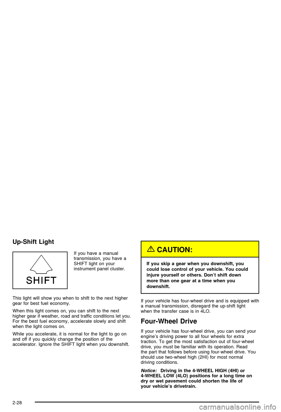CHEVROLET BLAZER 2003 2.G Owners Manual Up-Shift Light
If you have a manual
transmission, you have a
SHIFT light on your
instrument panel cluster.
This light will show you when to shift to the next higher
gear for best fuel economy.
When th CHEVROLET BLAZER 2003 2.G Owners Manual Up-Shift Light
If you have a manual
transmission, you have a
SHIFT light on your
instrument panel cluster.
This light will show you when to shift to the next higher
gear for best fuel economy.
When th