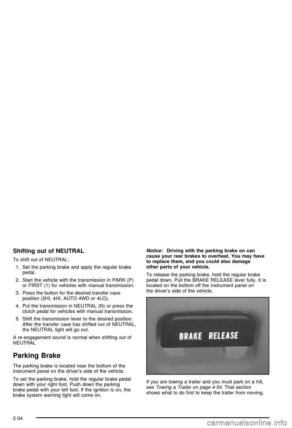 CHEVROLET BLAZER 2003 2.G Owners Manual Shifting out of NEUTRAL
To shift out of NEUTRAL:
1. Set the parking brake and apply the regular brake
pedal.
2. Start the vehicle with the transmission in PARK (P)
or FIRST (1) for vehicles with manua CHEVROLET BLAZER 2003 2.G Owners Manual Shifting out of NEUTRAL
To shift out of NEUTRAL:
1. Set the parking brake and apply the regular brake
pedal.
2. Start the vehicle with the transmission in PARK (P)
or FIRST (1) for vehicles with manua