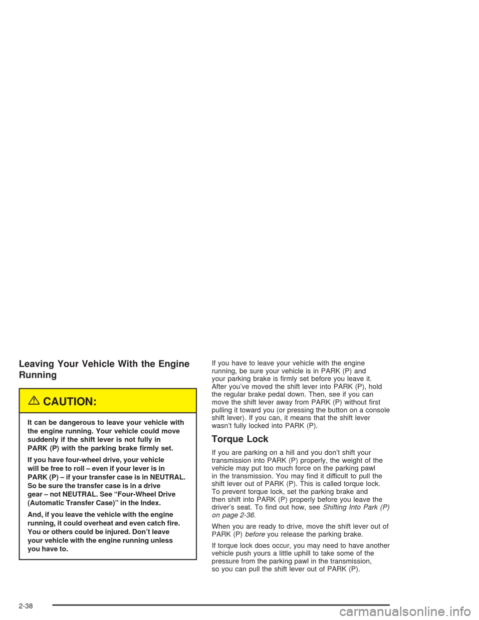CHEVROLET BLAZER 2004 2.G Owners Manual Leaving Your Vehicle With the Engine
Running
{CAUTION:
It can be dangerous to leave your vehicle with
the engine running. Your vehicle could move
suddenly if the shift lever is not fully in
PARK (P) w