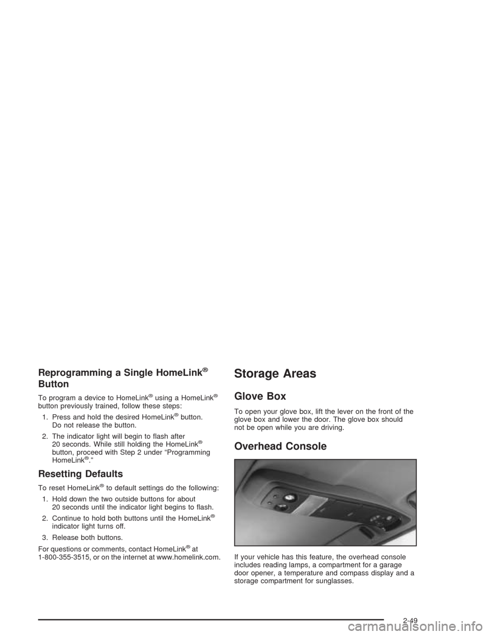 CHEVROLET BLAZER 2004 2.G Owners Manual Reprogramming a Single HomeLink®
Button
To program a device to HomeLink®using a HomeLink®
button previously trained, follow these steps:
1. Press and hold the desired HomeLink
®button.
Do not rele