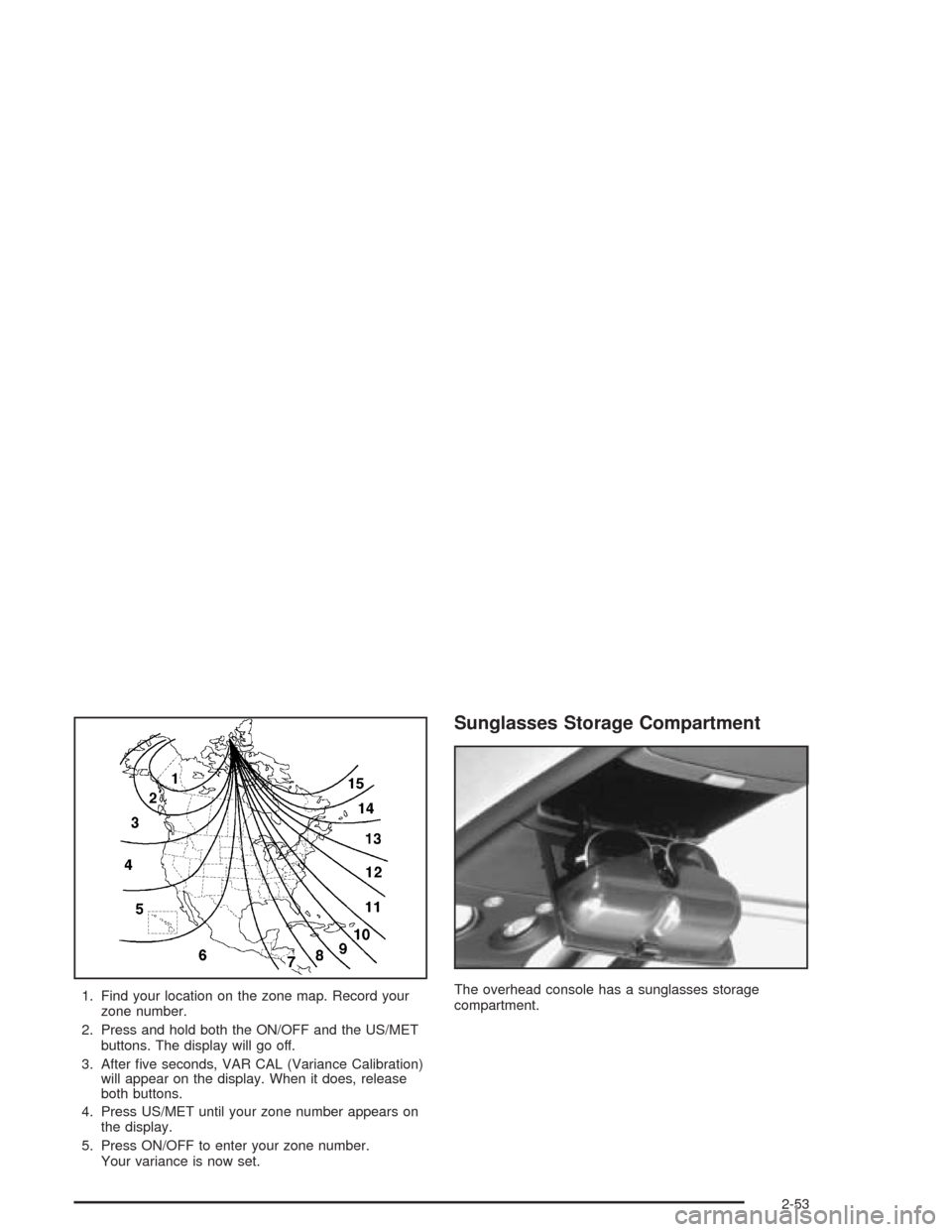 CHEVROLET BLAZER 2004 2.G Owners Manual 1. Find your location on the zone map. Record your
zone number.
2. Press and hold both the ON/OFF and the US/MET
buttons. The display will go off.
3. After �ve seconds, VAR CAL (Variance Calibration)
