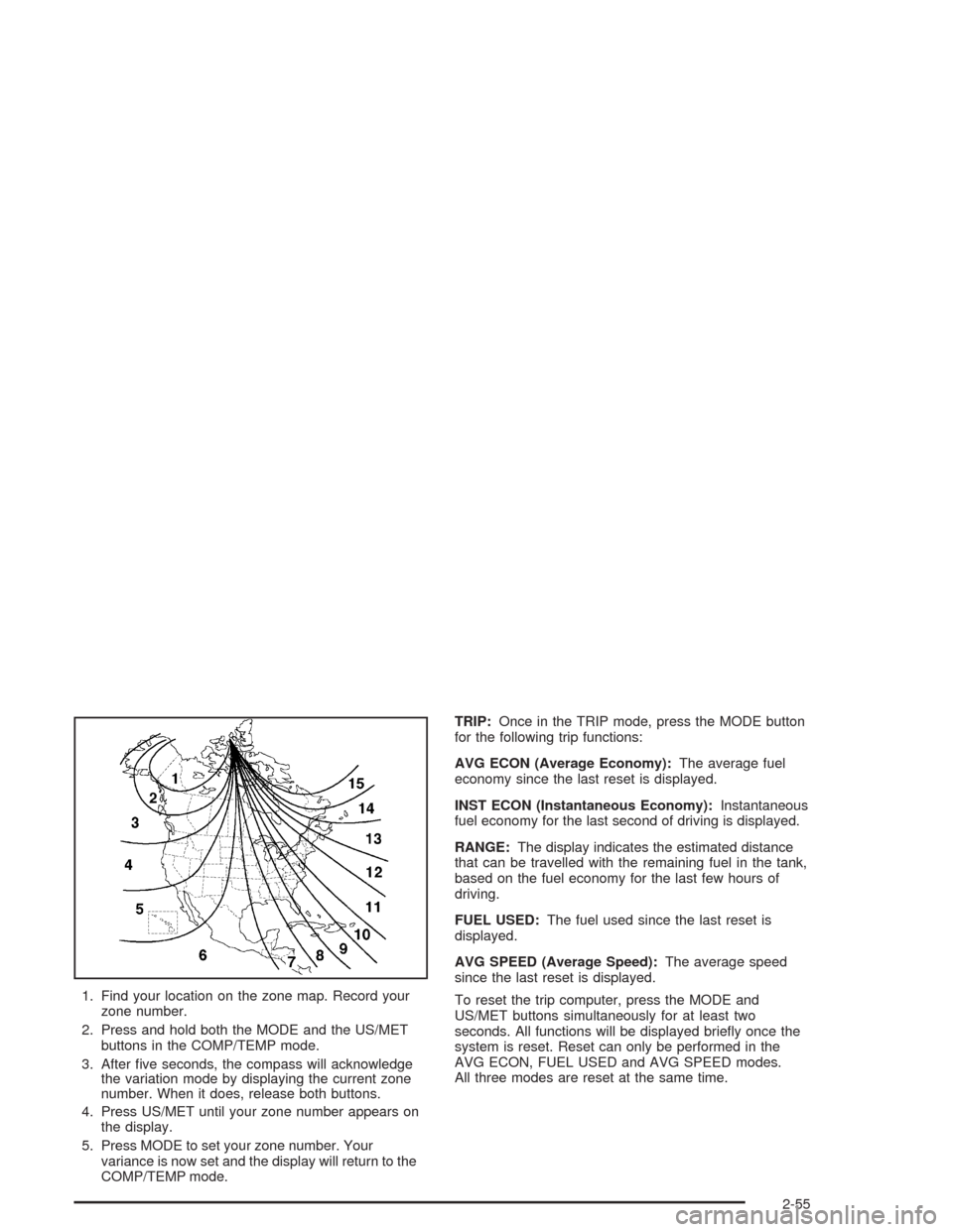 CHEVROLET BLAZER 2004 2.G Owners Manual 1. Find your location on the zone map. Record your
zone number.
2. Press and hold both the MODE and the US/MET
buttons in the COMP/TEMP mode.
3. After �ve seconds, the compass will acknowledge
the var
