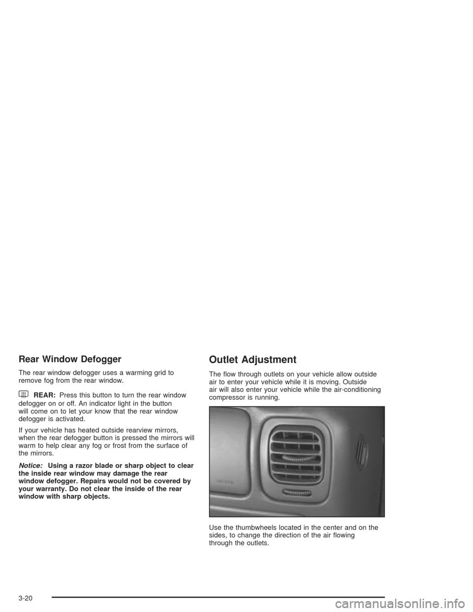 CHEVROLET BLAZER 2004 2.G Owners Manual Rear Window Defogger
The rear window defogger uses a warming grid to
remove fog from the rear window.
<REAR:Press this button to turn the rear window
defogger on or off. An indicator light in the butt