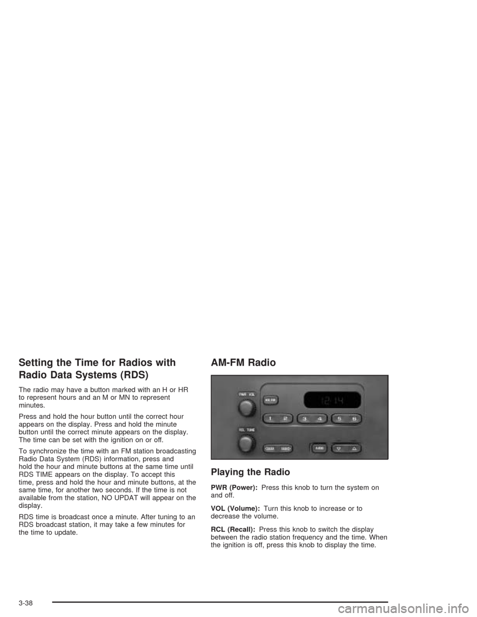 CHEVROLET BLAZER 2004 2.G Owners Manual Setting the Time for Radios with
Radio Data Systems (RDS)
The radio may have a button marked with an H or HR
to represent hours and an M or MN to represent
minutes.
Press and hold the hour button unti