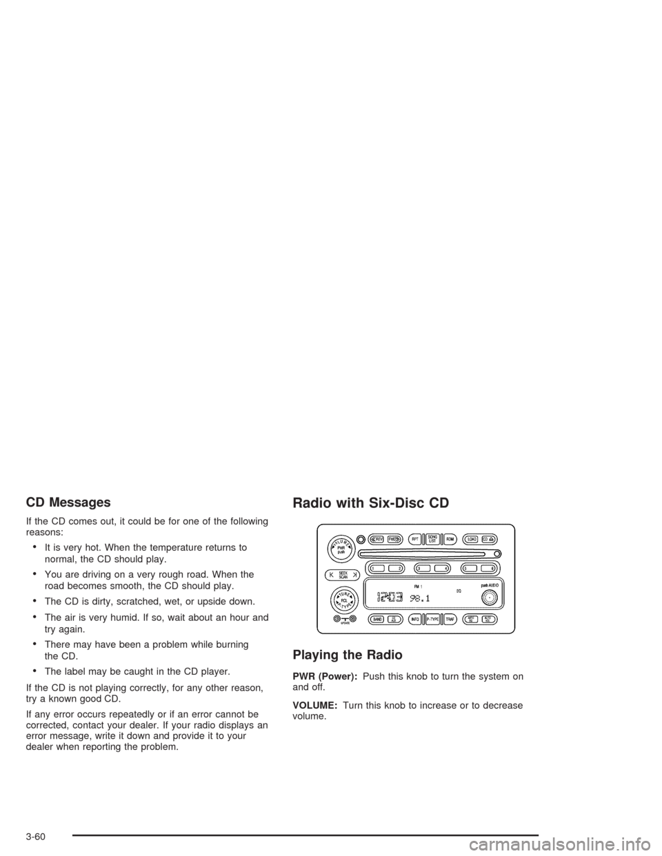 CHEVROLET BLAZER 2004 2.G Owners Manual CD Messages
If the CD comes out, it could be for one of the following
reasons:
It is very hot. When the temperature returns to
normal, the CD should play.
You are driving on a very rough road. When 