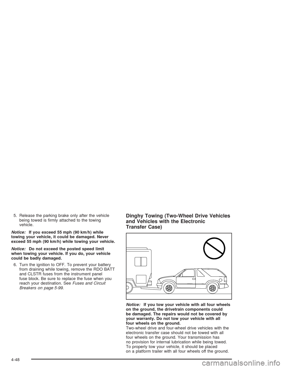 CHEVROLET BLAZER 2004 2.G Owners Manual 5. Release the parking brake only after the vehicle
being towed is �rmly attached to the towing
vehicle.
Notice:If you exceed 55 mph (90 km/h) while
towing your vehicle, it could be damaged. Never
exc