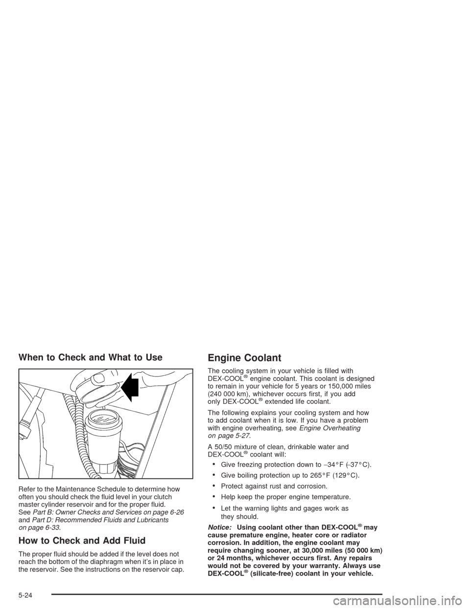 CHEVROLET BLAZER 2004 2.G Owners Manual When to Check and What to Use
Refer to the Maintenance Schedule to determine how
often you should check the �uid level in your clutch
master cylinder reservoir and for the proper �uid.
SeePart B: Owne