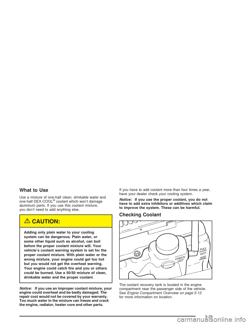 CHEVROLET BLAZER 2004 2.G Owners Manual What to Use
Use a mixture of one-halfclean, drinkable waterand
one-half DEX-COOL®coolant which won’t damage
aluminum parts. If you use this coolant mixture,
you don’t need to add anything else.
{