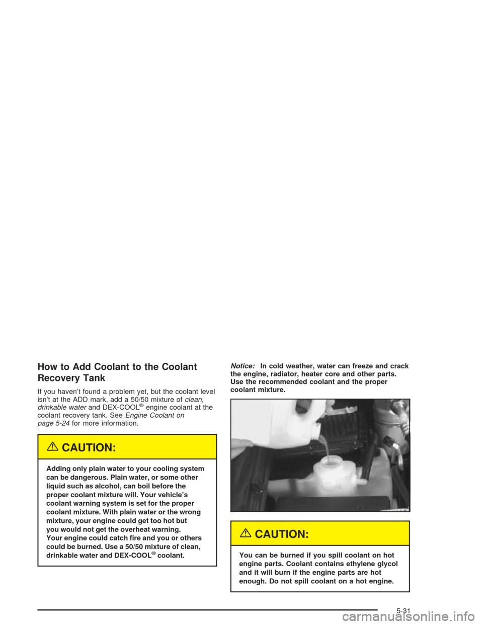 CHEVROLET BLAZER 2004 2.G Owners Manual How to Add Coolant to the Coolant
Recovery Tank
If you haven’t found a problem yet, but the coolant level
isn’t at the ADD mark, add a 50/50 mixture ofclean,
drinkable waterand DEX-COOL
®engine c