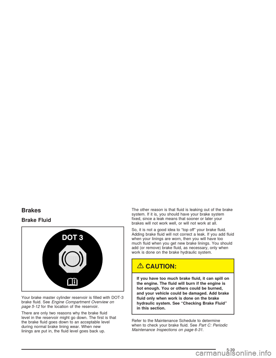 CHEVROLET BLAZER 2004 2.G Owners Manual Brakes
Brake Fluid
Your brake master cylinder reservoir is �lled with DOT-3
brake �uid. SeeEngine Compartment Overview on
page 5-12for the location of the reservoir.
There are only two reasons why the