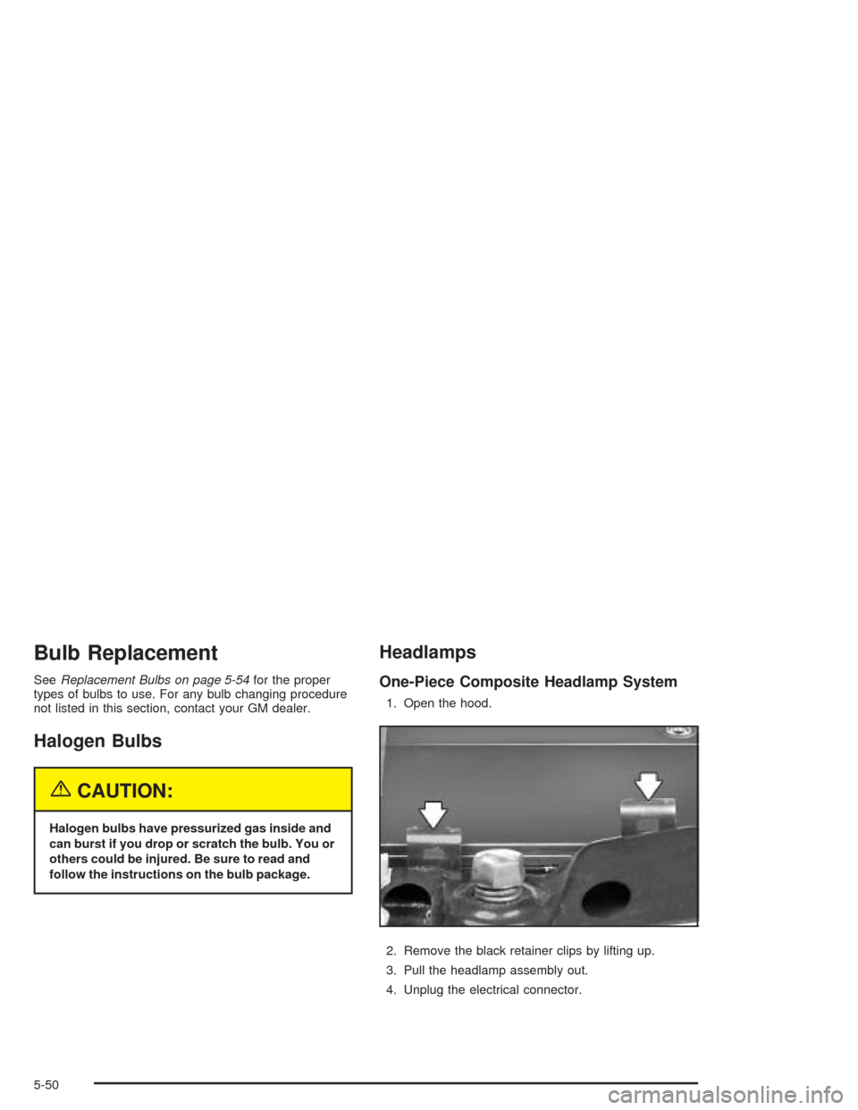 CHEVROLET BLAZER 2004 2.G Owners Manual Bulb Replacement
SeeReplacement Bulbs on page 5-54for the proper
types of bulbs to use. For any bulb changing procedure
not listed in this section, contact your GM dealer.
Halogen Bulbs
{CAUTION:
Halo