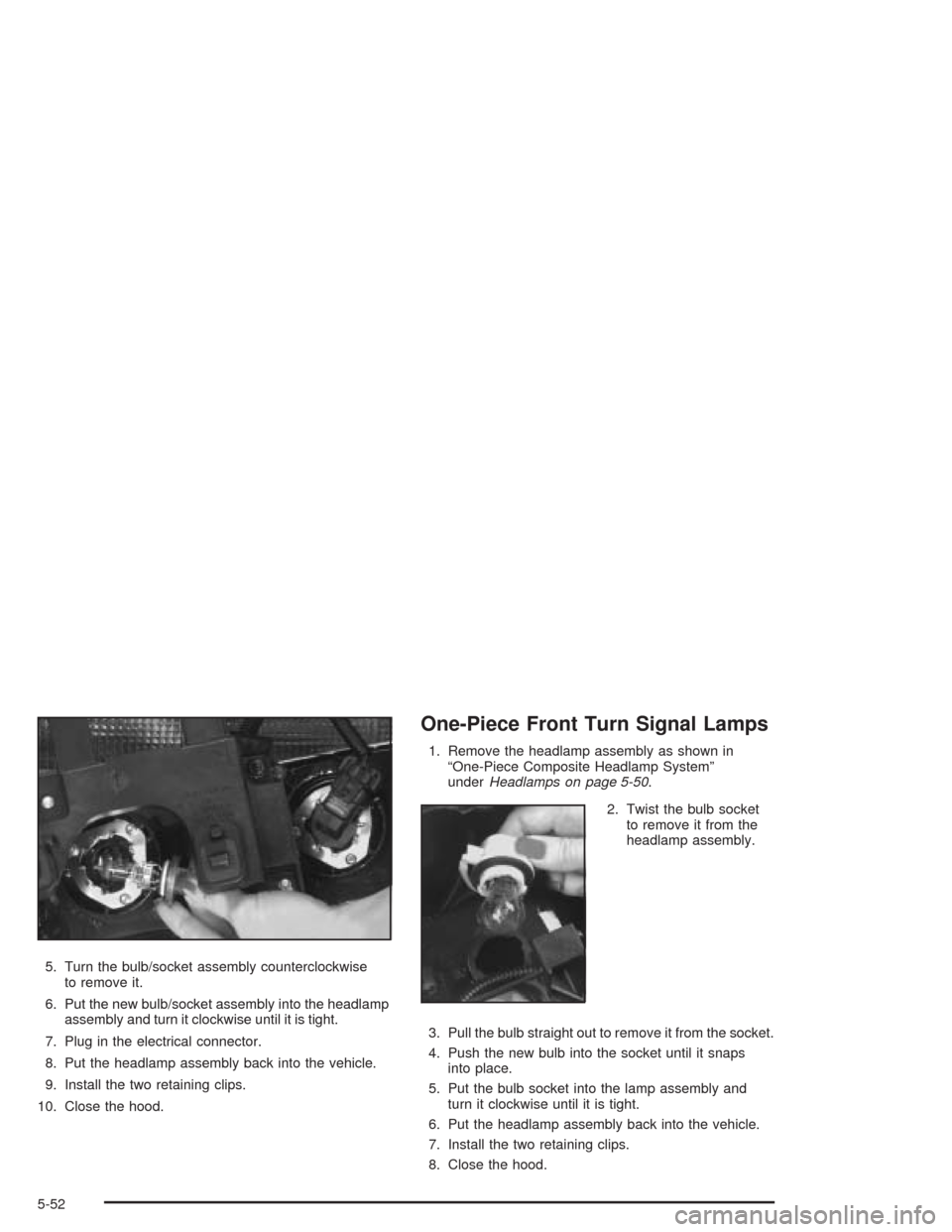 CHEVROLET BLAZER 2004 2.G Owners Manual 5. Turn the bulb/socket assembly counterclockwise
to remove it.
6. Put the new bulb/socket assembly into the headlamp
assembly and turn it clockwise until it is tight.
7. Plug in the electrical connec
