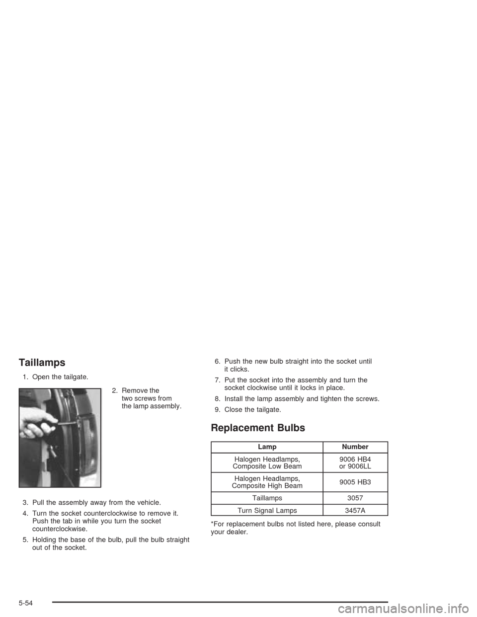CHEVROLET BLAZER 2004 2.G Owners Manual Taillamps
1. Open the tailgate.
2. Remove the
two screws from
the lamp assembly.
3. Pull the assembly away from the vehicle.
4. Turn the socket counterclockwise to remove it.
Push the tab in while you