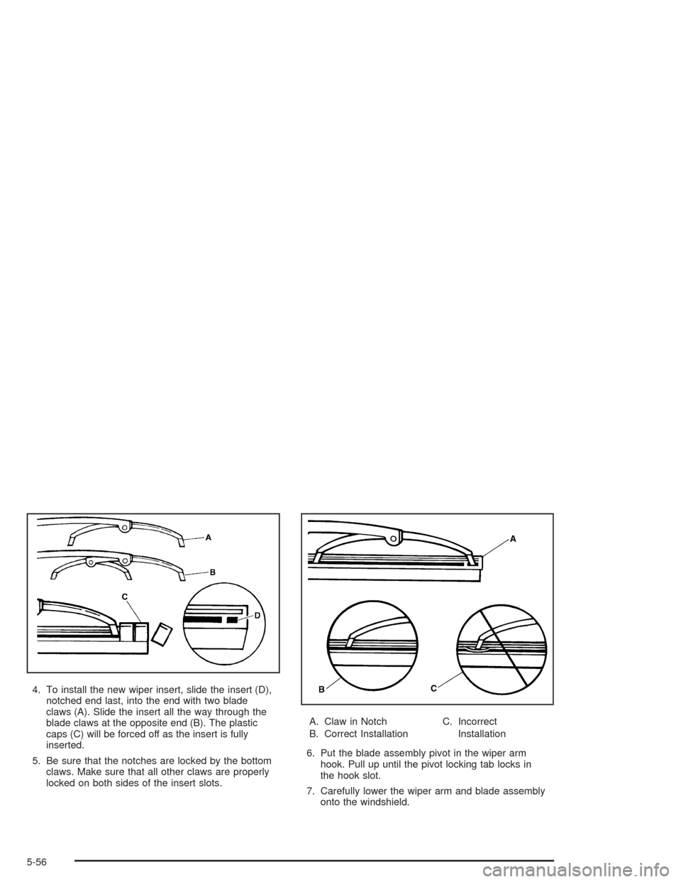 CHEVROLET BLAZER 2004 2.G Owners Manual 4. To install the new wiper insert, slide the insert (D),
notched end last, into the end with two blade
claws (A). Slide the insert all the way through the
blade claws at the opposite end (B). The pla
