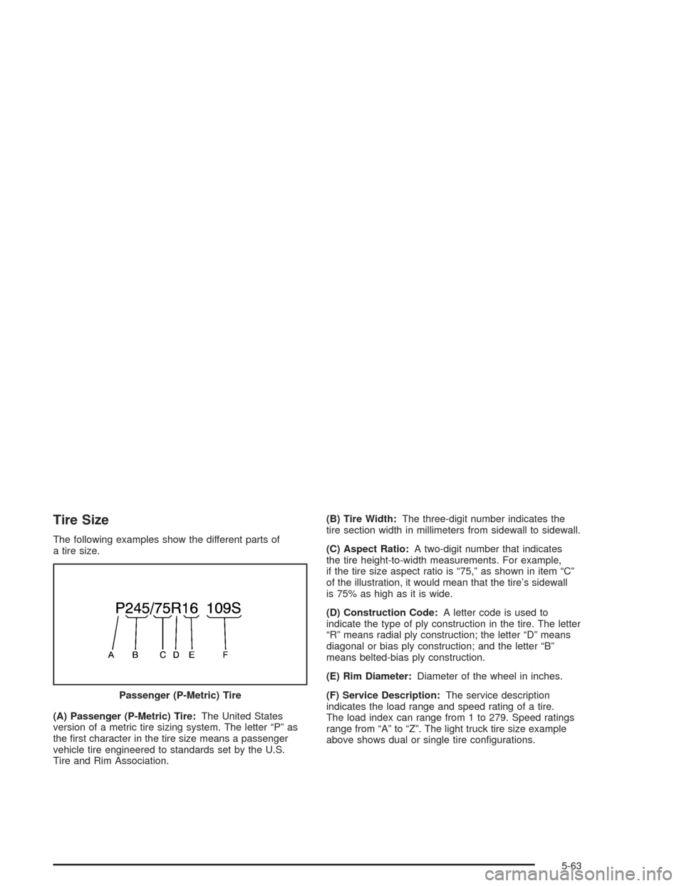 CHEVROLET BLAZER 2004 2.G Owners Manual Tire Size
The following examples show the different parts of
a tire size.
(A) Passenger (P-Metric) Tire:The United States
version of a metric tire sizing system. The letter “P” as
the �rst charact