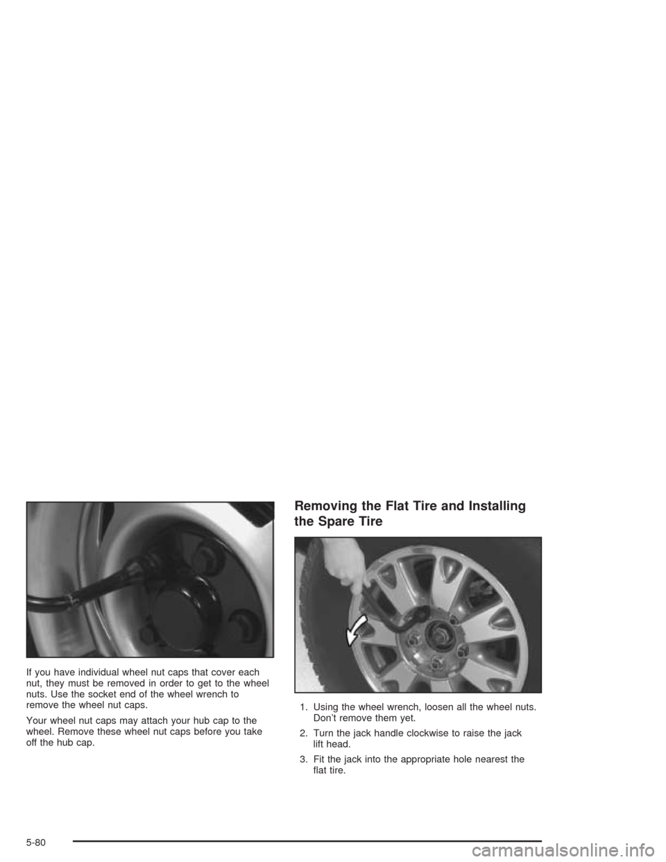 CHEVROLET BLAZER 2004 2.G Owners Manual If you have individual wheel nut caps that cover each
nut, they must be removed in order to get to the wheel
nuts. Use the socket end of the wheel wrench to
remove the wheel nut caps.
Your wheel nut c
