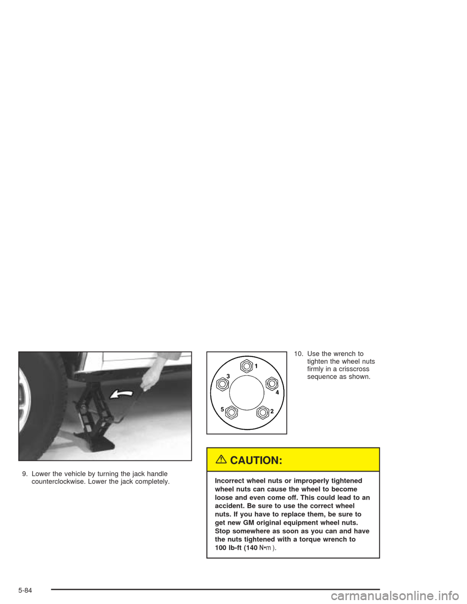 CHEVROLET BLAZER 2004 2.G Owners Manual 9. Lower the vehicle by turning the jack handle
counterclockwise. Lower the jack completely.10. Use the wrench to
tighten the wheel nuts
�rmly in a crisscross
sequence as shown.
{CAUTION:
Incorrect wh
