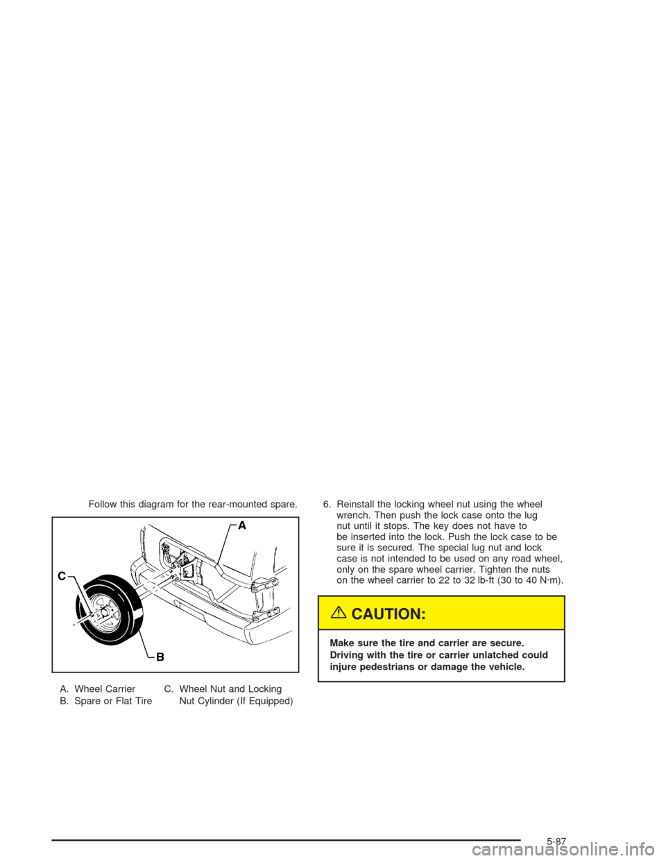 CHEVROLET BLAZER 2004 2.G Owners Manual Follow this diagram for the rear-mounted spare.
A. Wheel Carrier
B. Spare or Flat TireC. Wheel Nut and Locking
Nut Cylinder (If Equipped)6. Reinstall the locking wheel nut using the wheel
wrench. Then