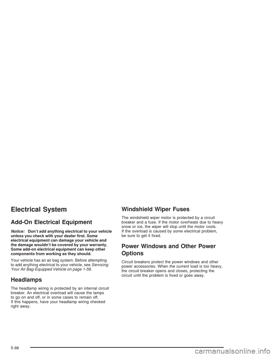 CHEVROLET BLAZER 2004 2.G Owners Manual Electrical System
Add-On Electrical Equipment
Notice:Don’t add anything electrical to your vehicle
unless you check with your dealer �rst. Some
electrical equipment can damage your vehicle and
the d