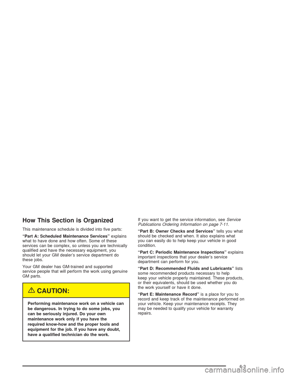 CHEVROLET BLAZER 2004 2.G Owners Manual How This Section is Organized
This maintenance schedule is divided into �ve parts:
“Part A: Scheduled Maintenance Services”explains
what to have done and how often. Some of these
services can be c