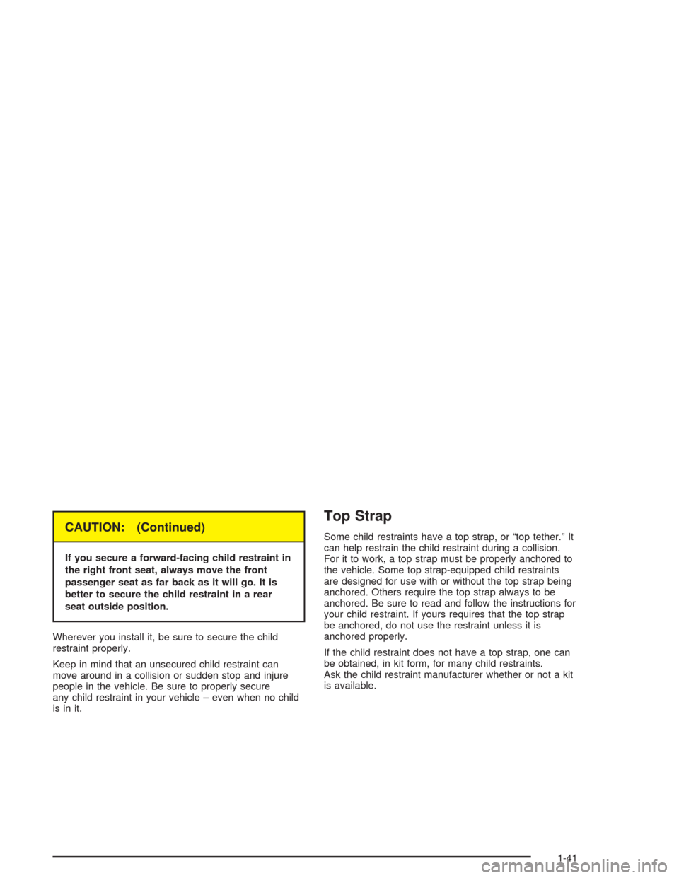 CHEVROLET BLAZER 2004 2.G Service Manual CAUTION: (Continued)
If you secure a forward-facing child restraint in
the right front seat, always move the front
passenger seat as far back as it will go. It is
better to secure the child restraint 