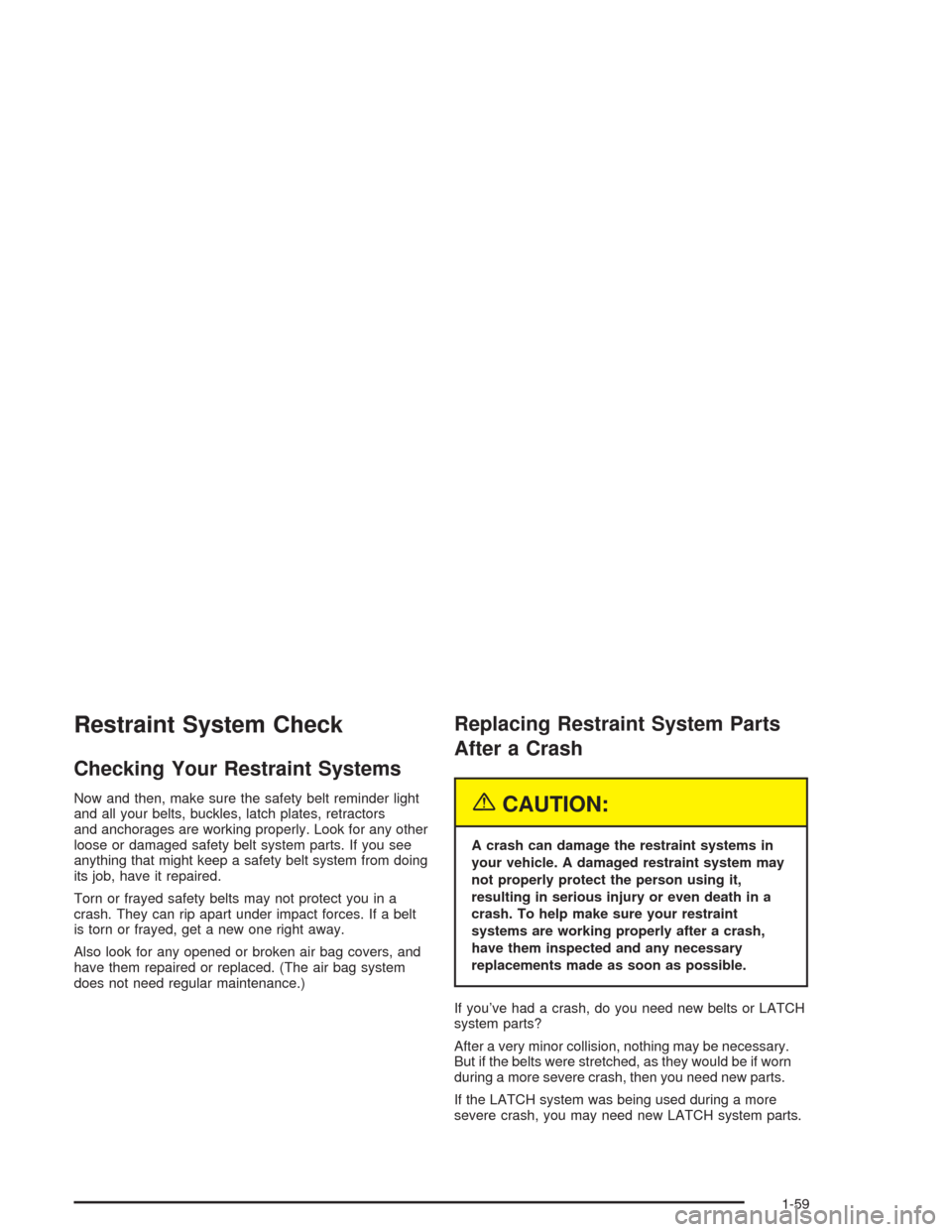 CHEVROLET BLAZER 2004 2.G Repair Manual Restraint System Check
Checking Your Restraint Systems
Now and then, make sure the safety belt reminder light
and all your belts, buckles, latch plates, retractors
and anchorages are working properly.