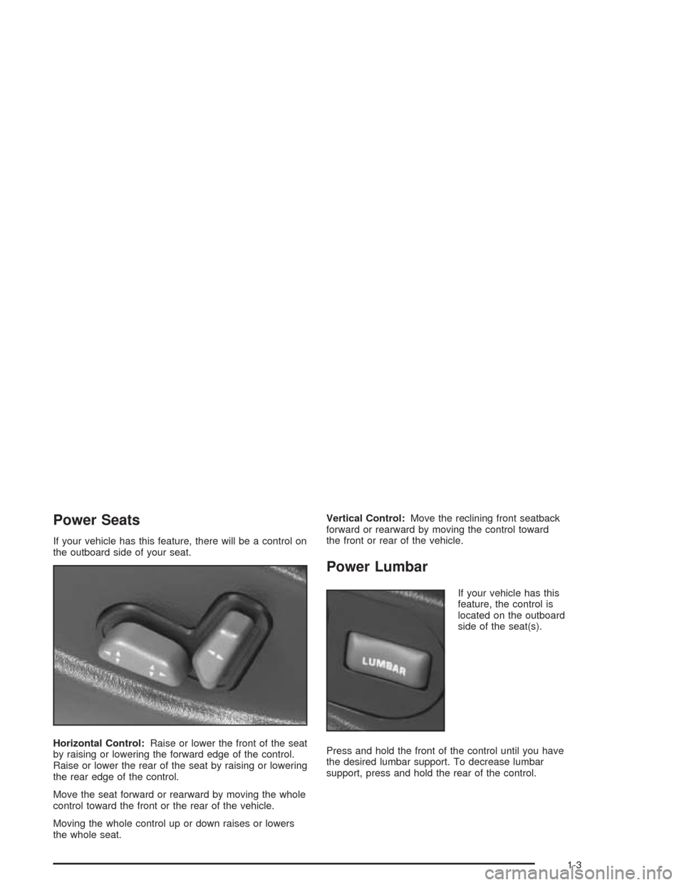 CHEVROLET BLAZER 2004 2.G Owners Manual Power Seats
If your vehicle has this feature, there will be a control on
the outboard side of your seat.
Horizontal Control:Raise or lower the front of the seat
by raising or lowering the forward edge