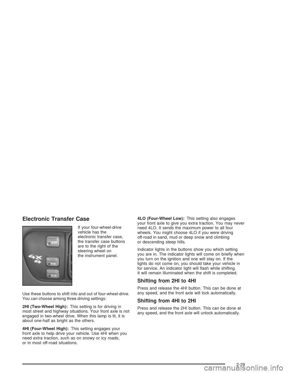 CHEVROLET BLAZER 2004 2.G Owners Manual Electronic Transfer Case
If your four-wheel-drive
vehicle has the
electronic transfer case,
the transfer case buttons
are to the right of the
steering wheel on
the instrument panel.
Use these buttons CHEVROLET BLAZER 2004 2.G Owners Manual Electronic Transfer Case
If your four-wheel-drive
vehicle has the
electronic transfer case,
the transfer case buttons
are to the right of the
steering wheel on
the instrument panel.
Use these buttons