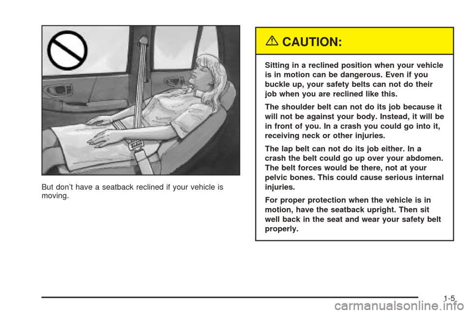 CHEVROLET BLAZER 2005 2.G User Guide But don’t have a seatback reclined if your vehicle is
moving.
{CAUTION:
Sitting in a reclined position when your vehicle
is in motion can be dangerous. Even if you
buckle up, your safety belts can n