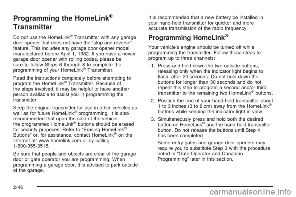 CHEVROLET BLAZER 2005 2.G Owners Manual Programming the HomeLink®
Transmitter
Do not use the HomeLink®Transmitter with any garage
door opener that does not have the “stop and reverse”
feature. This includes any garage door opener mode