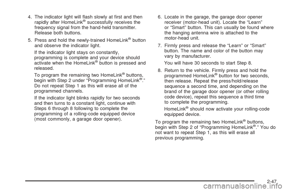CHEVROLET BLAZER 2005 2.G Owners Manual 4. The indicator light will �ash slowly at �rst and then
rapidly after HomeLink®successfully receives the
frequency signal from the hand-held transmitter.
Release both buttons.
5. Press and hold the 