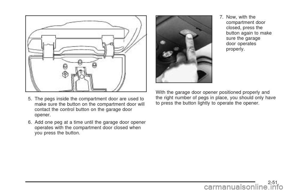 CHEVROLET BLAZER 2005 2.G Owners Manual 5. The pegs inside the compartment door are used to
make sure the button on the compartment door will
contact the control button on the garage door
opener.
6. Add one peg at a time until the garage do