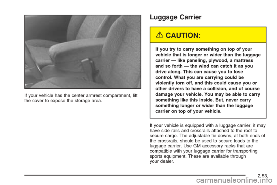 CHEVROLET BLAZER 2005 2.G Owners Manual If your vehicle has the center armrest compartment, lift
the cover to expose the storage area.
Luggage Carrier
{CAUTION:
If you try to carry something on top of your
vehicle that is longer or wider th