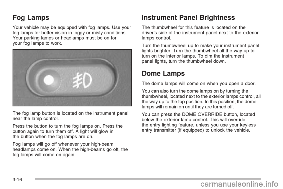 CHEVROLET BLAZER 2005 2.G Owners Manual Fog Lamps
Your vehicle may be equipped with fog lamps. Use your
fog lamps for better vision in foggy or misty conditions.
Your parking lamps or headlamps must be on for
your fog lamps to work.
The fog
