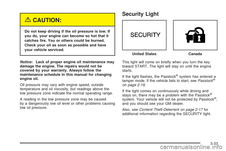 CHEVROLET BLAZER 2005 2.G Owners Manual {CAUTION:
Do not keep driving if the oil pressure is low. If
you do, your engine can become so hot that it
catches �re. You or others could be burned.
Check your oil as soon as possible and have
your 