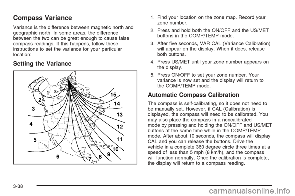 CHEVROLET BLAZER 2005 2.G Owners Manual Compass Variance
Variance is the difference between magnetic north and
geographic north. In some areas, the difference
between the two can be great enough to cause false
compass readings. If this happ