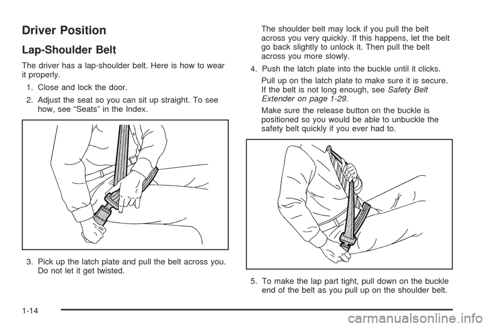 CHEVROLET BLAZER 2005 2.G User Guide Driver Position
Lap-Shoulder Belt
The driver has a lap-shoulder belt. Here is how to wear
it properly.
1. Close and lock the door.
2. Adjust the seat so you can sit up straight. To see
how, see “Sea