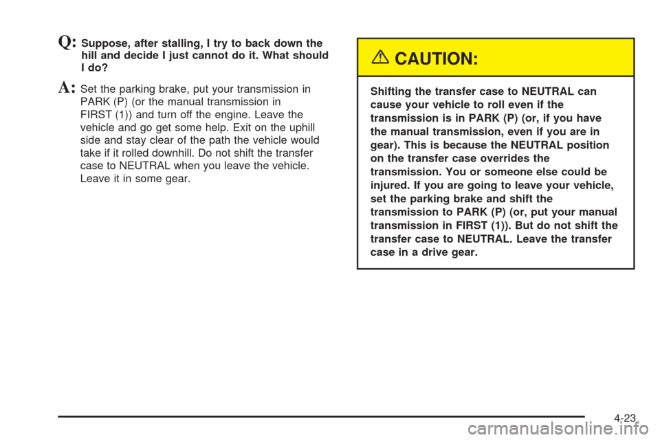 CHEVROLET BLAZER 2005 2.G Owners Manual Q:Suppose, after stalling, I try to back down the
hill and decide I just cannot do it. What should
I do?
A:Set the parking brake, put your transmission in
PARK (P) (or the manual transmission in
FIRST