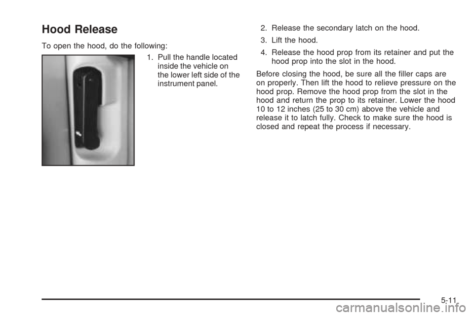 CHEVROLET BLAZER 2005 2.G Owners Manual Hood Release
To open the hood, do the following:
1. Pull the handle located
inside the vehicle on
the lower left side of the
instrument panel.2. Release the secondary latch on the hood.
3. Lift the ho