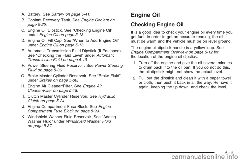 CHEVROLET BLAZER 2005 2.G Owners Manual A. Battery. SeeBattery on page 5-41.
B. Coolant Recovery Tank. SeeEngine Coolant on
page 5-25.
C. Engine Oil Dipstick. See “Checking Engine Oil”
underEngine Oil on page 5-13.
D. Engine Oil Fill Ca