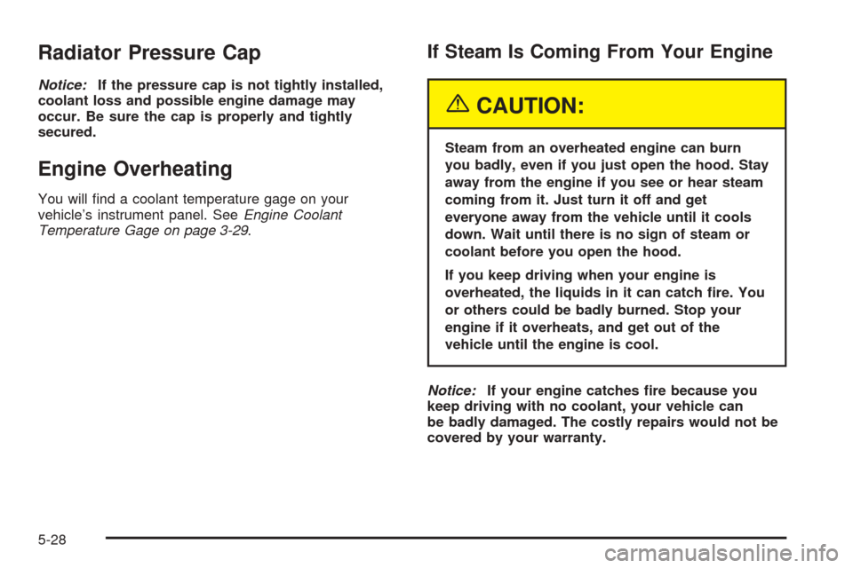 CHEVROLET BLAZER 2005 2.G Owners Manual Radiator Pressure Cap
Notice:If the pressure cap is not tightly installed,
coolant loss and possible engine damage may
occur. Be sure the cap is properly and tightly
secured.
Engine Overheating
You wi