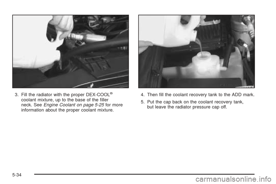 CHEVROLET BLAZER 2005 2.G Owners Manual 3. Fill the radiator with the proper DEX-COOL®
coolant mixture, up to the base of the �ller
neck. SeeEngine Coolant on page 5-25for more
information about the proper coolant mixture.4. Then �ll the c