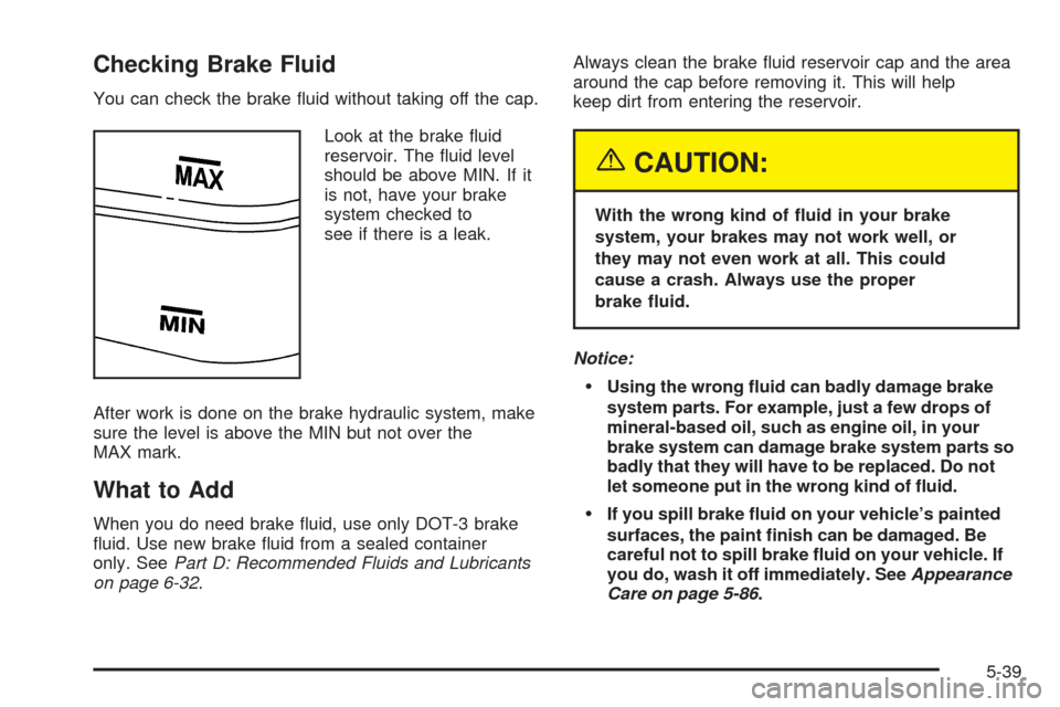 CHEVROLET BLAZER 2005 2.G User Guide Checking Brake Fluid
You can check the brake �uid without taking off the cap.
Look at the brake �uid
reservoir. The �uid level
should be above MIN. If it
is not, have your brake
system checked to
see 